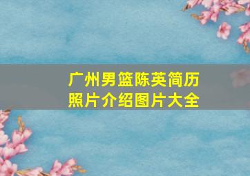 广州男篮陈英简历照片介绍图片大全