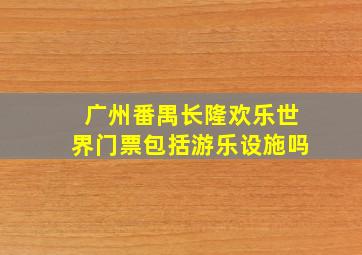 广州番禺长隆欢乐世界门票包括游乐设施吗