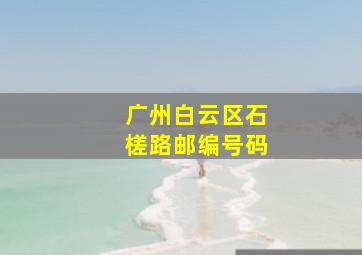 广州白云区石槎路邮编号码