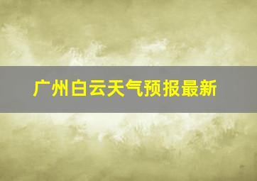 广州白云天气预报最新