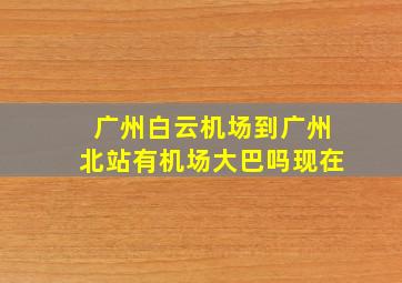 广州白云机场到广州北站有机场大巴吗现在