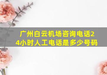 广州白云机场咨询电话24小时人工电话是多少号码