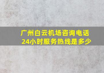 广州白云机场咨询电话24小时服务热线是多少