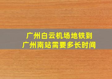 广州白云机场地铁到广州南站需要多长时间