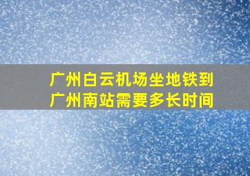 广州白云机场坐地铁到广州南站需要多长时间