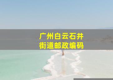 广州白云石井街道邮政编码