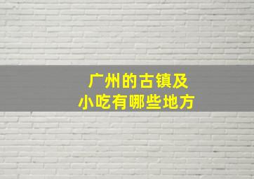 广州的古镇及小吃有哪些地方