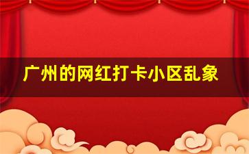 广州的网红打卡小区乱象