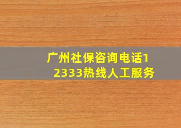 广州社保咨询电话12333热线人工服务