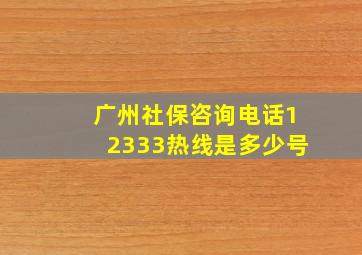 广州社保咨询电话12333热线是多少号