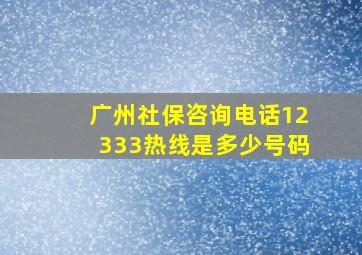 广州社保咨询电话12333热线是多少号码