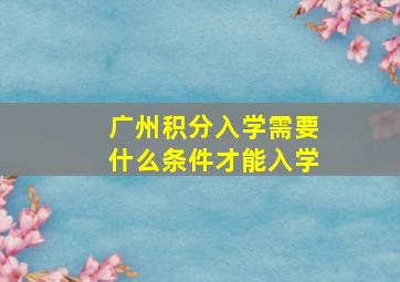 广州积分入学需要什么条件才能入学