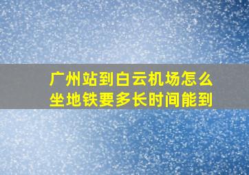 广州站到白云机场怎么坐地铁要多长时间能到