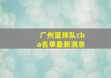 广州篮球队cba名单最新消息