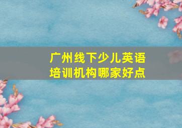 广州线下少儿英语培训机构哪家好点