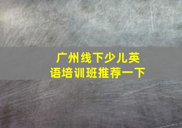 广州线下少儿英语培训班推荐一下