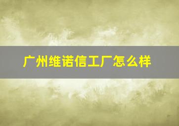 广州维诺信工厂怎么样