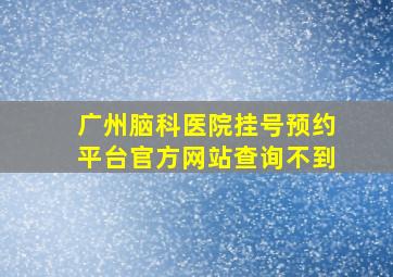 广州脑科医院挂号预约平台官方网站查询不到