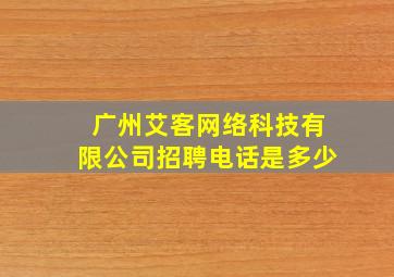 广州艾客网络科技有限公司招聘电话是多少