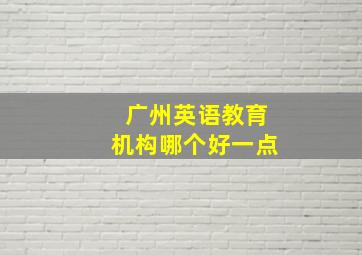 广州英语教育机构哪个好一点