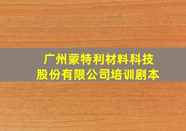 广州蒙特利材料科技股份有限公司培训剧本