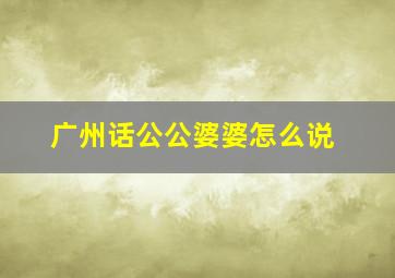 广州话公公婆婆怎么说