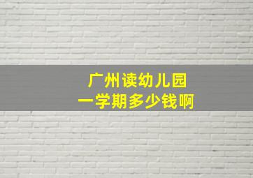 广州读幼儿园一学期多少钱啊