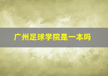 广州足球学院是一本吗