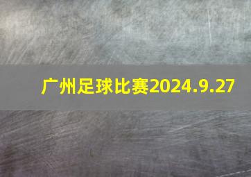 广州足球比赛2024.9.27