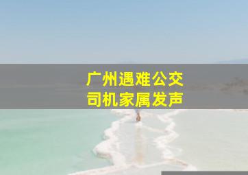 广州遇难公交司机家属发声