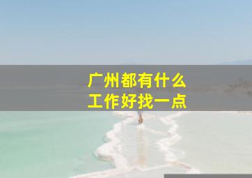 广州都有什么工作好找一点