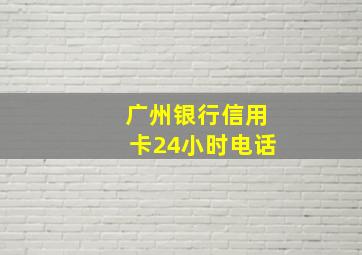 广州银行信用卡24小时电话