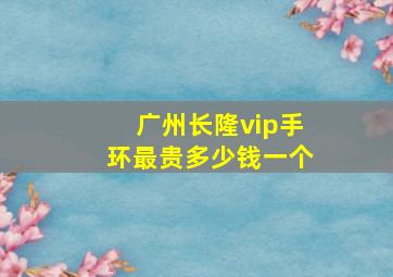 广州长隆vip手环最贵多少钱一个