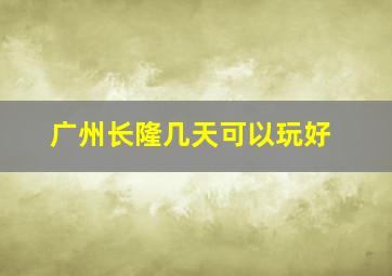 广州长隆几天可以玩好