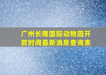 广州长隆国际动物园开放时间最新消息查询表