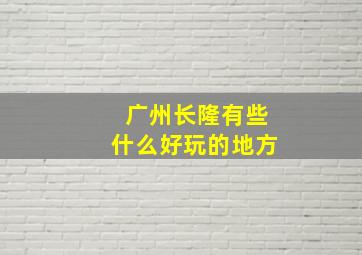 广州长隆有些什么好玩的地方