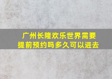 广州长隆欢乐世界需要提前预约吗多久可以进去