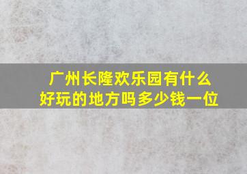 广州长隆欢乐园有什么好玩的地方吗多少钱一位