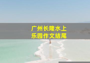 广州长隆水上乐园作文结尾