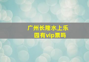 广州长隆水上乐园有vip票吗