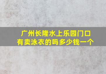 广州长隆水上乐园门口有卖泳衣的吗多少钱一个