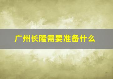 广州长隆需要准备什么