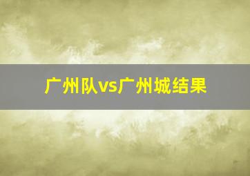 广州队vs广州城结果