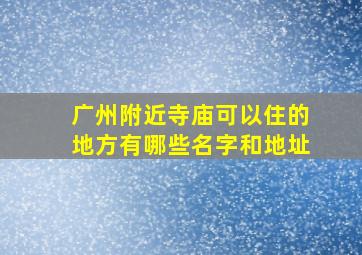 广州附近寺庙可以住的地方有哪些名字和地址