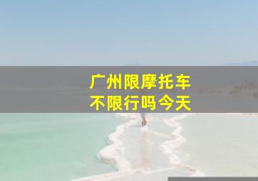 广州限摩托车不限行吗今天