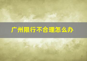 广州限行不合理怎么办