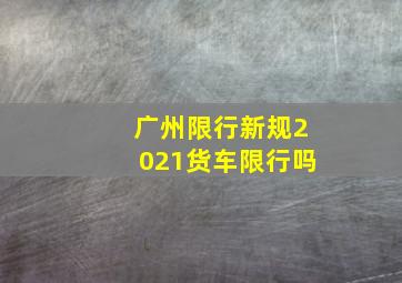 广州限行新规2021货车限行吗