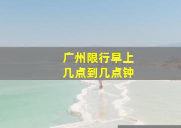 广州限行早上几点到几点钟