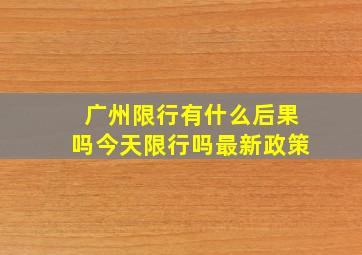 广州限行有什么后果吗今天限行吗最新政策