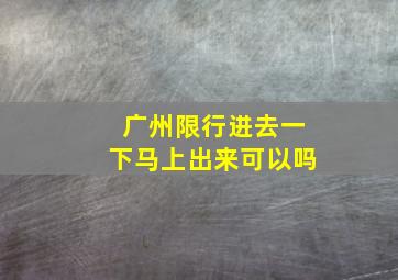 广州限行进去一下马上出来可以吗